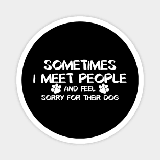 Sometimes I Meet People And Feel Sorry For Their Dogs. Magnet